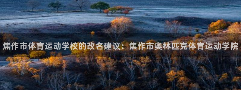 看球体育高清直播：焦作市体育运动学校的改名建议：焦作市奥林匹克体育运动学院