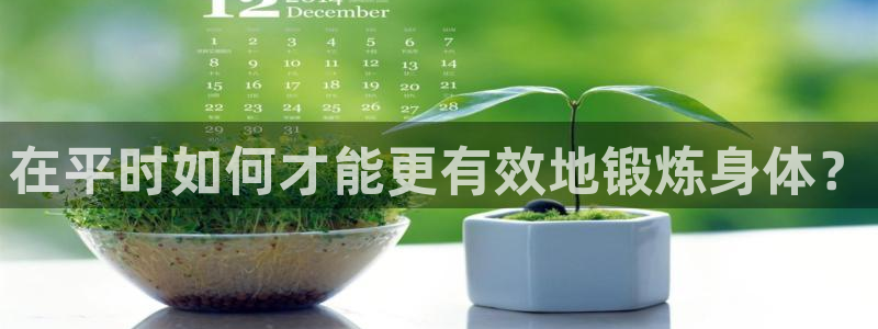 看球体育尤米：在平时如何才能更有效地锻炼身体？