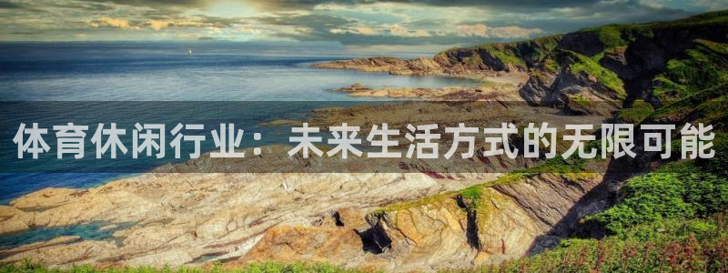 看球体育广西速伟：体育休闲行业：未来生活方式的无限可能
